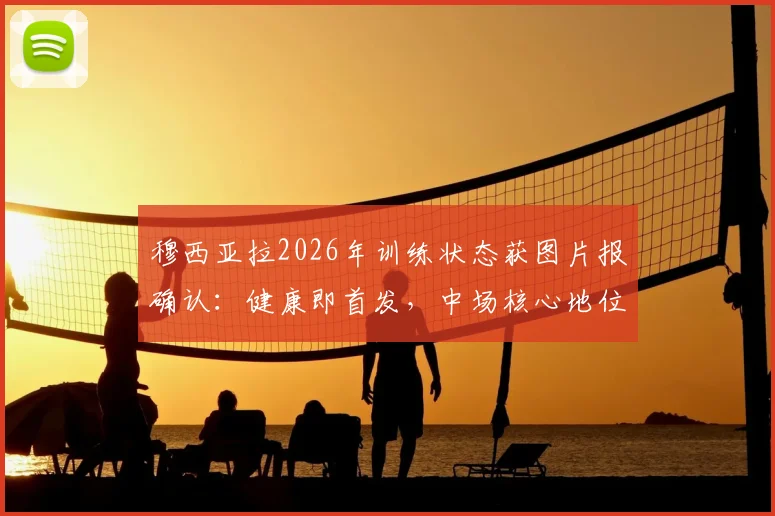 穆西亚拉2026年训练状态获图片报确认：健康即首发，中场核心地位稳固