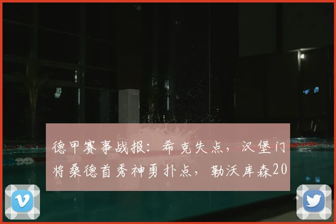 德甲赛事战报:希克失点,汉堡门将桑德首秀神勇扑点,勒沃库森2026半场0-0汉堡
