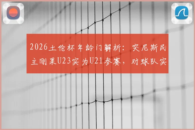 2026土伦杯年龄门解析:突尼斯民主刚果U23实为U21参赛,对球队实力与赛事公平性有何影响?
