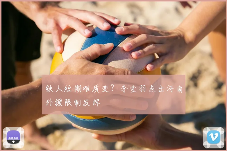 铁人短期难质变?李金羽点出河南外援限制发挥