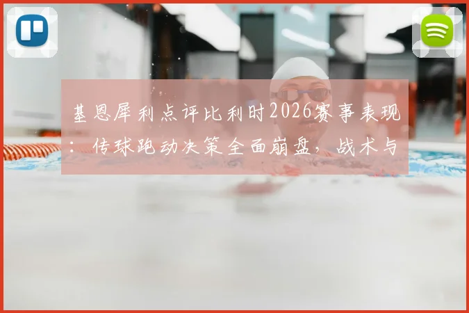 基恩犀利点评比利时2026赛事表现：传球跑动决策全面崩盘，战术与精神面貌遭质疑