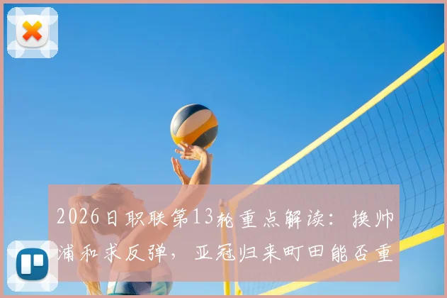 2026日职联第13轮重点解读：换帅浦和求反弹，亚冠归来町田能否重整旗鼓？