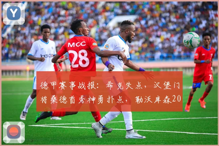 德甲赛事战报：希克失点，汉堡门将桑德首秀神勇扑点，勒沃库森2026半场0-0汉堡