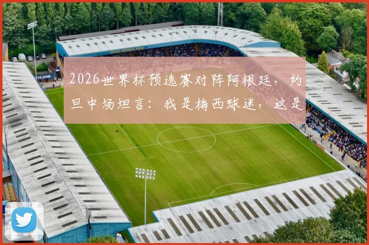 2026世界杯预选赛对阵阿根廷，约旦中场坦言：我是梅西球迷，这是梦想成真的比赛