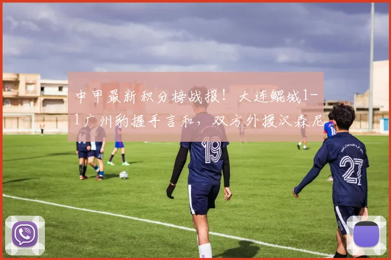 中甲最新积分榜战报！大连鲲城1-1广州豹握手言和，双方外援汉森尼康各入一球