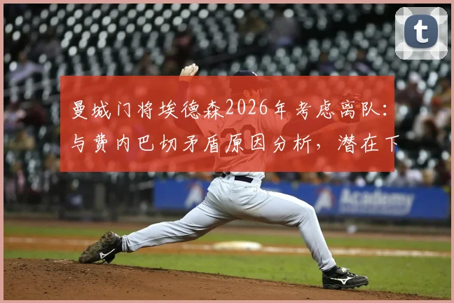 曼城门将埃德森2026年考虑离队：与费内巴切矛盾原因分析，潜在下家及替代者前瞻