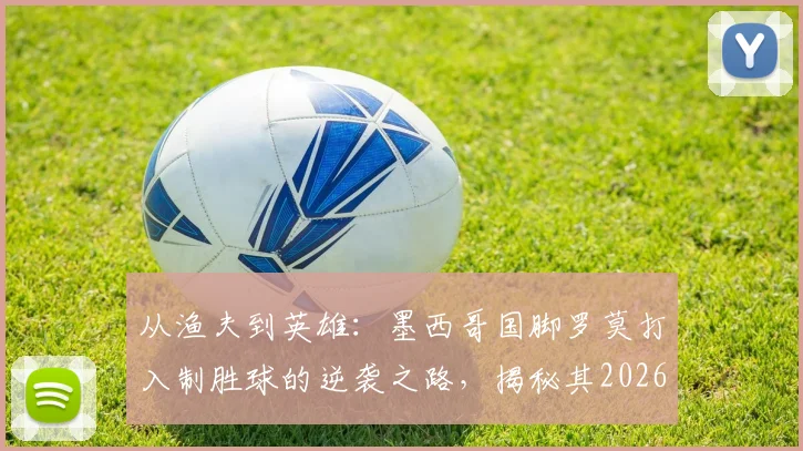 从渔夫到英雄：墨西哥国脚罗莫打入制胜球的逆袭之路，揭秘其2026年前的足球生涯