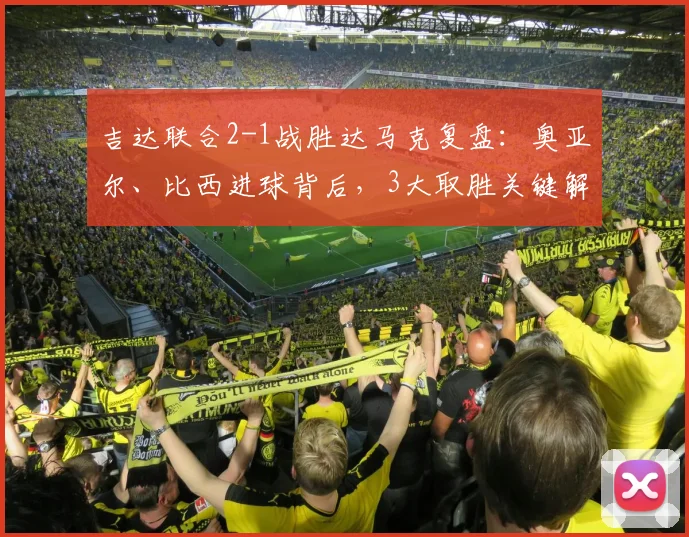 吉达联合2-1战胜达马克复盘：奥亚尔、比西进球背后，3大取胜关键解读（附2026赛季前瞻）