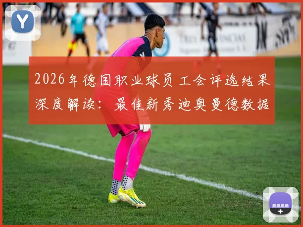 2026年德国职业球员工会评选结果深度解读：最佳新秀迪奥曼德数据解析，拜仁慕尼黑多人入选阵容名单公布