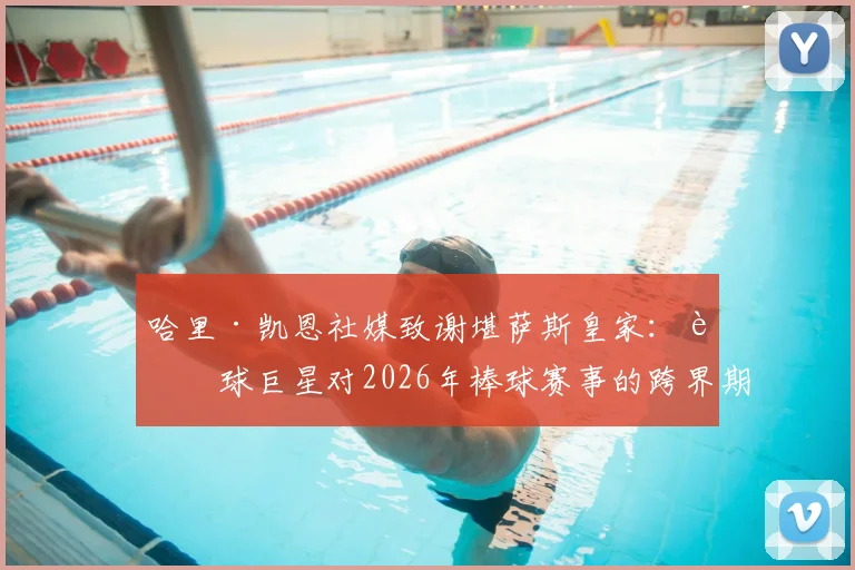 哈里·凯恩社媒致谢堪萨斯皇家：足球巨星对2026年棒球赛事的跨界期待