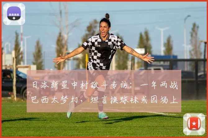 日本新星中村敬斗专访：一年两战巴西太梦幻，坦言换球袜或因场上“特殊关注”
