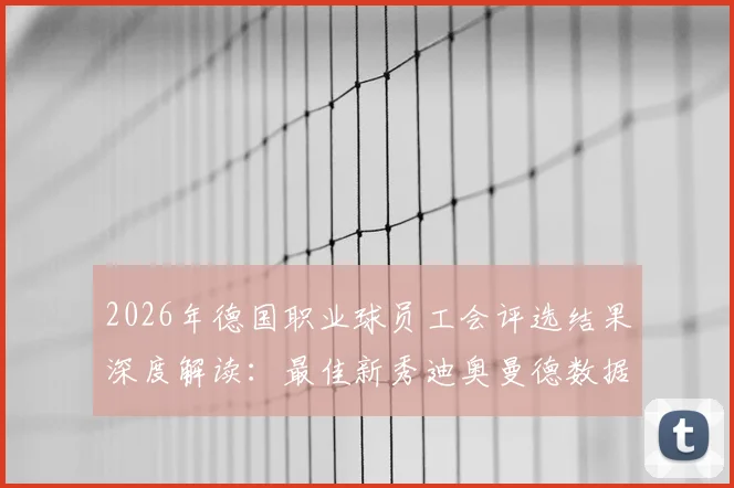 2026年德国职业球员工会评选结果深度解读：最佳新秀迪奥曼德数据解析，拜仁慕尼黑多人入选阵容名单公布