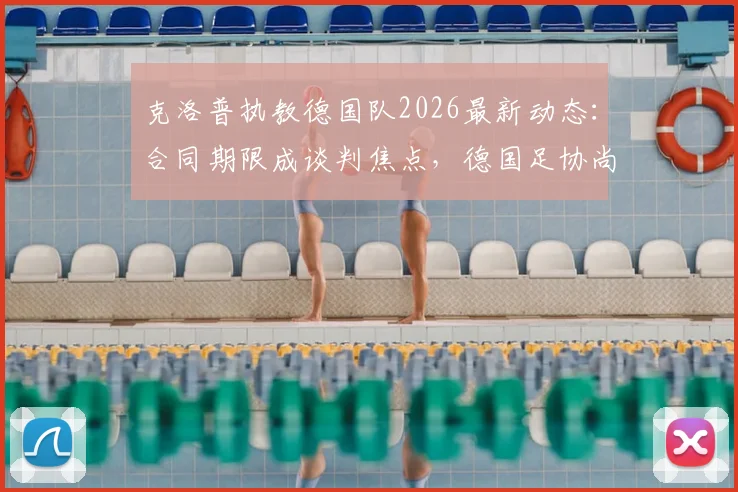 克洛普执教德国队2026最新动态：合同期限成谈判焦点，德国足协尚未敲定协议