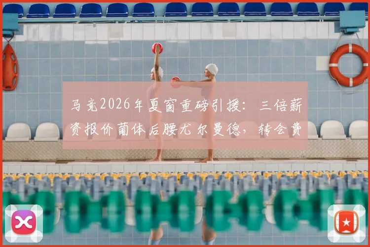 马竞2026年夏窗重磅引援：三倍薪资报价葡体后腰尤尔曼德，转会费成谈判关键