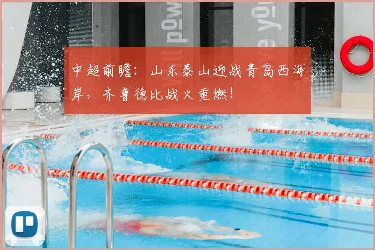 中超前瞻:山东泰山迎战青岛西海岸,齐鲁德比战火重燃!