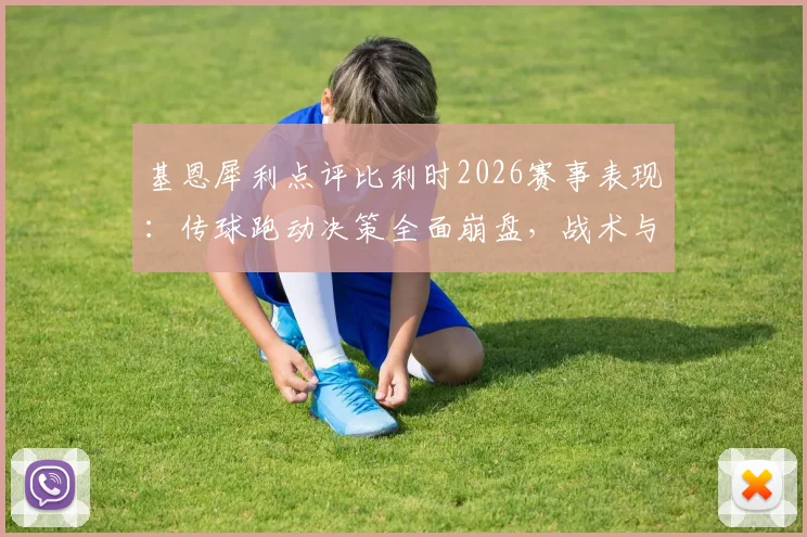 基恩犀利点评比利时2026赛事表现：传球跑动决策全面崩盘，战术与精神面貌遭质疑