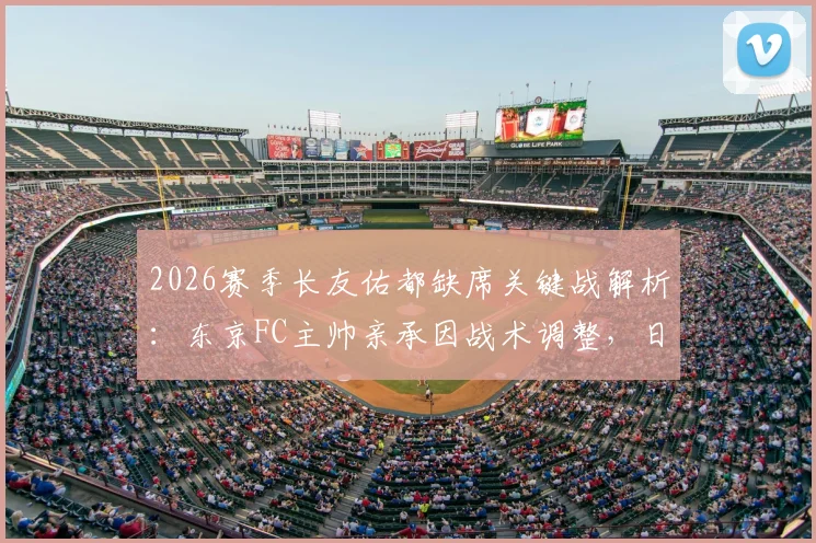 2026赛季长友佑都缺席关键战解析:东京FC主帅亲承因战术调整,日职联老将出场时间引关注
