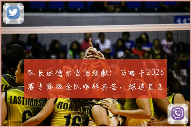 队长达德尔含泪致歉：马略卡2026赛季降级全队难辞其咎，球迷直言“咎由自取”